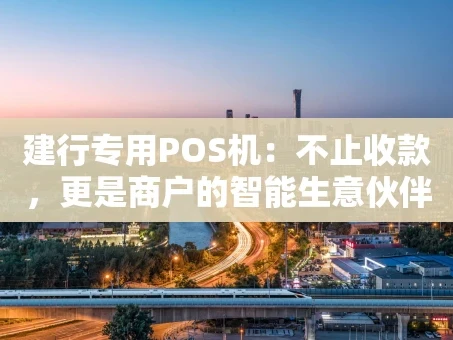 重庆建行专用POS机：不止收款，更是商户的智能生意伙伴