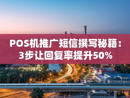 重庆POS机推广短信撰写秘籍：3步让回复率提升50%
