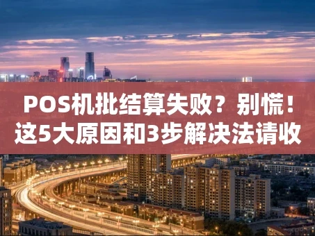 重庆POS机批结算失败？别慌！这5大原因和3步解决法请收好
