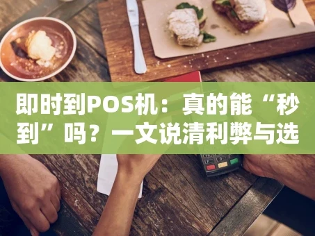 重庆即时到POS机：真的能“秒到”吗？一文说清利弊与选择