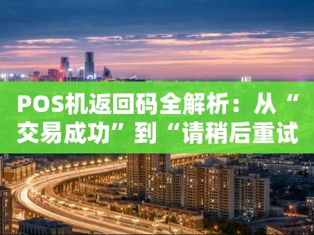 重庆POS机返回码全解析：从“交易成功”到“请稍后重试”的幕后故事