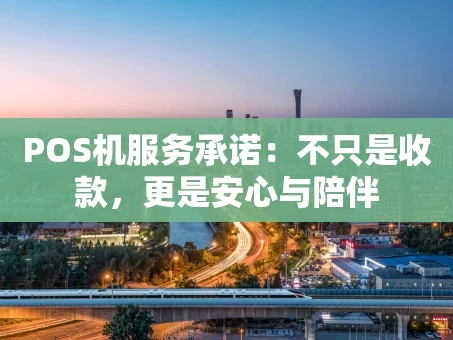 重庆POS机服务承诺：不只是收款，更是安心与陪伴