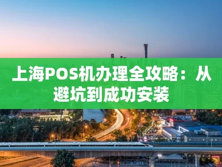 重庆上海POS机办理全攻略：从避坑到成功安装