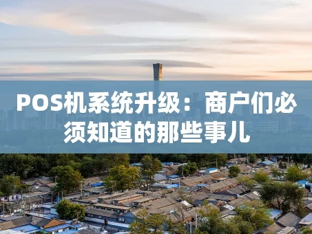 重庆POS机系统升级：商户们必须知道的那些事儿