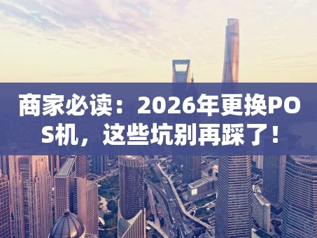 重庆商家必读：2026年更换POS机，这些坑别再踩了！