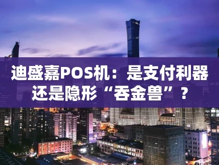 重庆迪盛嘉POS机：是支付利器还是隐形“吞金兽”？