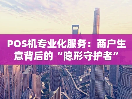 重庆POS机专业化服务：商户生意背后的“隐形守护者”