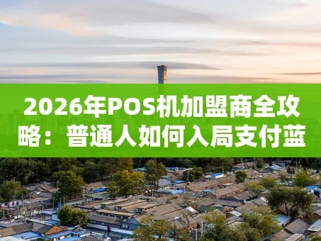 重庆2026年POS机加盟商全攻略：普通人如何入局支付蓝海？