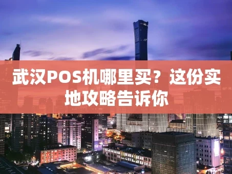 重庆武汉POS机哪里买？这份实地攻略告诉你