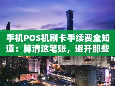 重庆手机POS机刷卡手续费全知道：算清这笔账，避开那些“坑”
