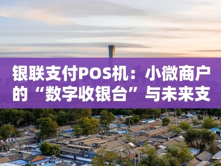 重庆银联支付POS机：小微商户的“数字收银台”与未来支付新基建
