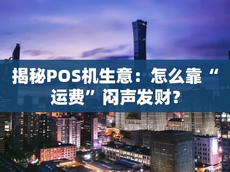 重庆揭秘POS机生意：怎么靠“运费”闷声发财？