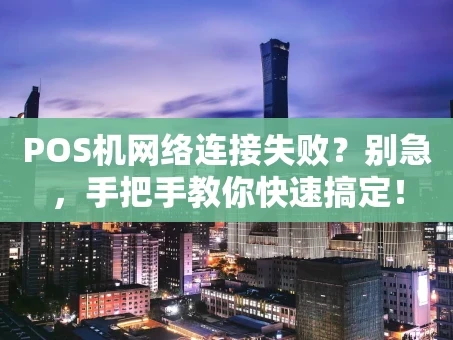 重庆POS机网络连接失败？别急，手把手教你快速搞定！