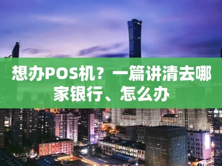 重庆想办POS机？一篇讲清去哪家银行、怎么办