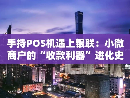 重庆手持POS机遇上银联：小微商户的“收款利器”进化史
