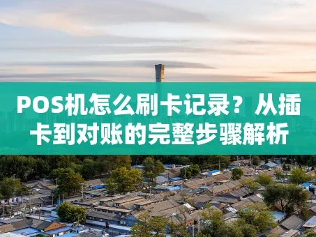 重庆POS机怎么刷卡记录？从插卡到对账的完整步骤解析