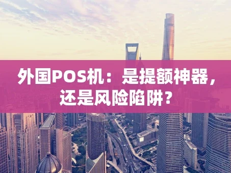 重庆外国POS机：是提额神器，还是风险陷阱？