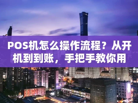 重庆POS机怎么操作流程？从开机到到账，手把手教你用