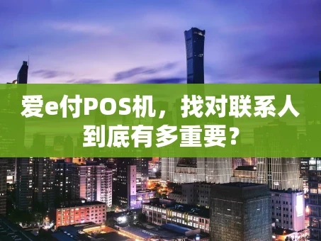 重庆爱e付POS机，找对联系人到底有多重要？