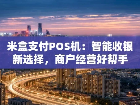重庆米盒支付POS机：智能收银新选择，商户经营好帮手