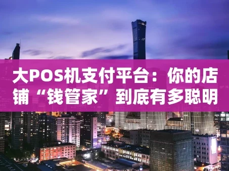 重庆大POS机支付平台：你的店铺“钱管家”到底有多聪明？