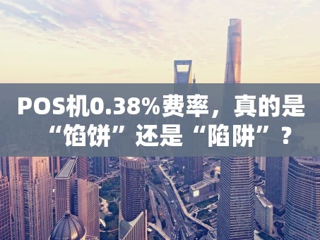 重庆POS机0.38%费率，真的是“馅饼”还是“陷阱”？