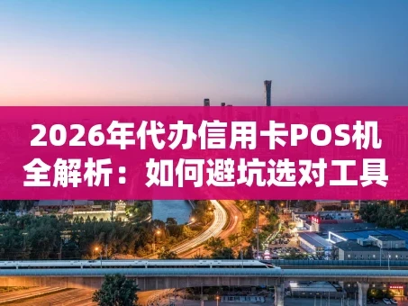 重庆2026年代办信用卡POS机全解析：如何避坑选对工具？