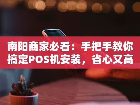 重庆南阳商家必看：手把手教你搞定POS机安装，省心又高效