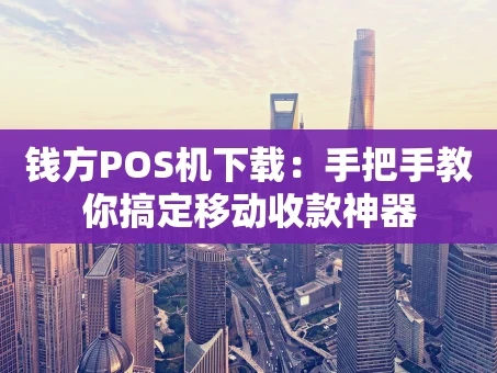 重庆钱方POS机下载：手把手教你搞定移动收款神器