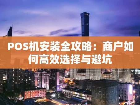 重庆POS机安装全攻略：商户如何高效选择与避坑