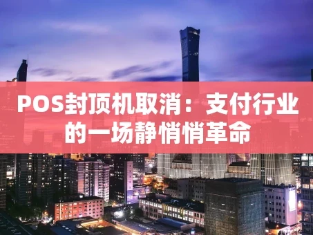 重庆POS封顶机取消：支付行业的一场静悄悄革命