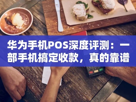 重庆华为手机POS深度评测：一部手机搞定收款，真的靠谱吗？