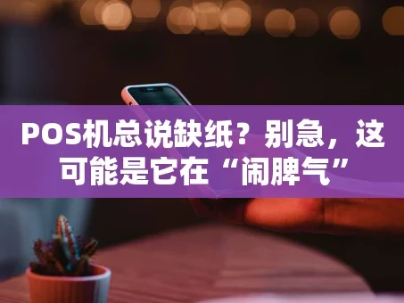重庆POS机总说缺纸？别急，这可能是它在“闹脾气”