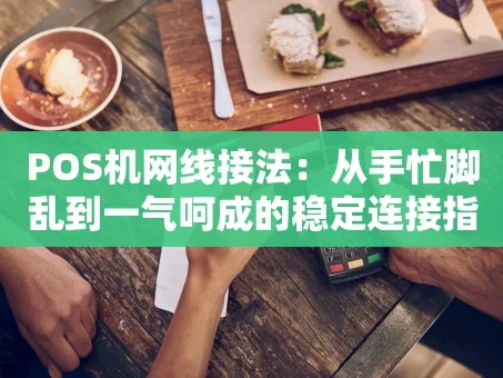 重庆POS机网线接法：从手忙脚乱到一气呵成的稳定连接指南