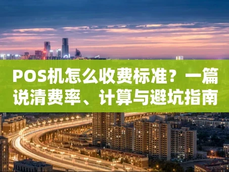 重庆POS机怎么收费标准？一篇说清费率、计算与避坑指南