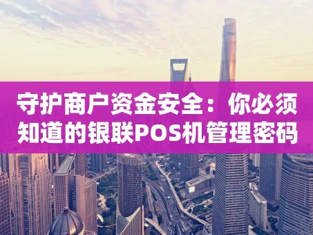 重庆守护商户资金安全：你必须知道的银联POS机管理密码那些事