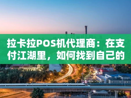 重庆拉卡拉POS机代理商：在支付江湖里，如何找到自己的生存法则？