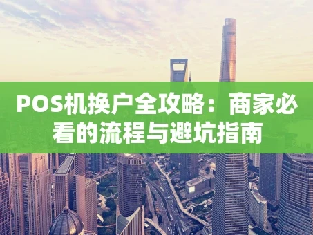 重庆POS机换户全攻略：商家必看的流程与避坑指南
