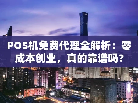 重庆POS机免费代理全解析：零成本创业，真的靠谱吗？