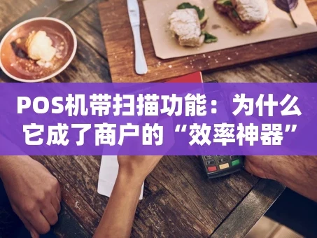 重庆POS机带扫描功能：为什么它成了商户的“效率神器”？