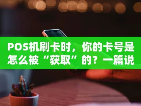 重庆POS机刷卡时，你的卡号是怎么被“获取”的？一篇说透安全与原理的文章