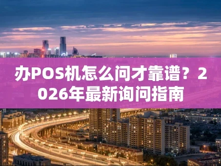 重庆办POS机怎么问才靠谱？2026年最新询问指南