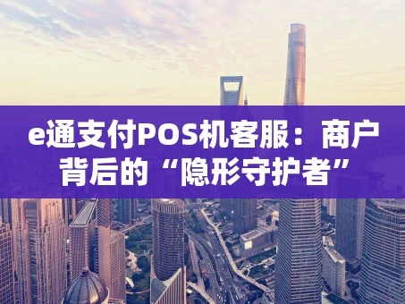 重庆e通支付POS机客服：商户背后的“隐形守护者”