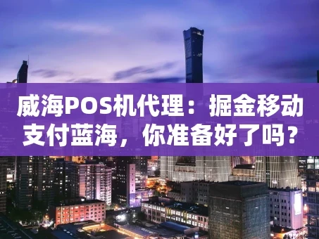 重庆威海POS机代理：掘金移动支付蓝海，你准备好了吗？