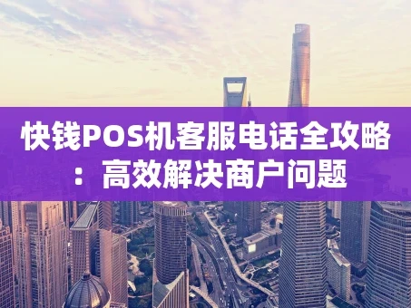 重庆快钱POS机客服电话全攻略：高效解决商户问题