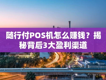 重庆随行付POS机怎么赚钱？揭秘背后3大盈利渠道