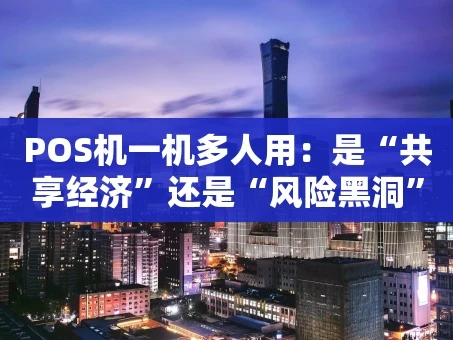 重庆POS机一机多人用：是“共享经济”还是“风险黑洞”？