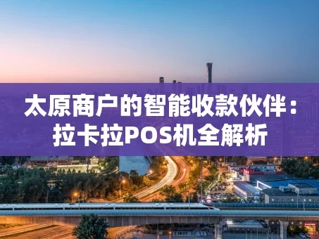 重庆太原商户的智能收款伙伴：拉卡拉POS机全解析