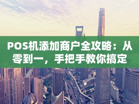 重庆POS机添加商户全攻略：从零到一，手把手教你搞定