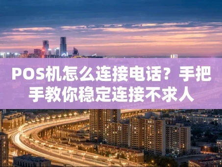 重庆POS机怎么连接电话？手把手教你稳定连接不求人